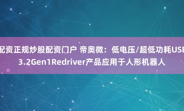 配资正规炒股配资门户 帝奥微：低电压/超低功耗USB3.2Gen1Redriver产品应用于人形机器人