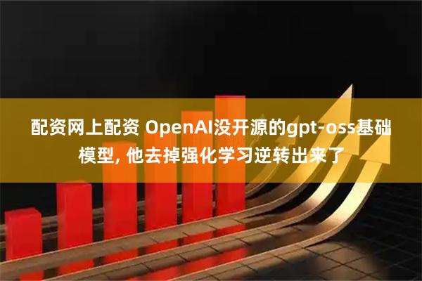 配资网上配资 OpenAI没开源的gpt-oss基础模型, 他去掉强化学习逆转出来了