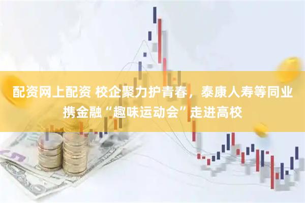 配资网上配资 校企聚力护青春，泰康人寿等同业携金融“趣味运动会”走进高校