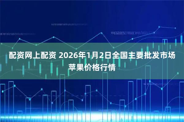 配资网上配资 2026年1月2日全国主要批发市场苹果价格行情